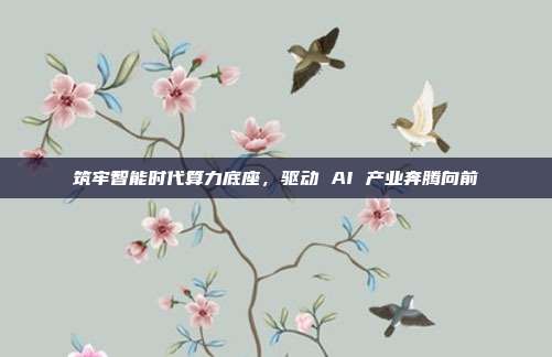 筑牢智能时代算力底座,驱动 AI 产业奔腾向前