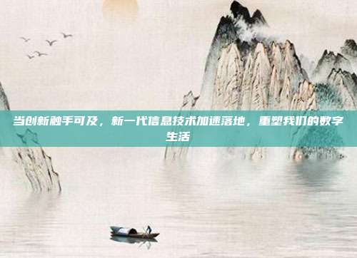 当创新触手可及，新一代信息技术加速落地，重塑我们的数字生活