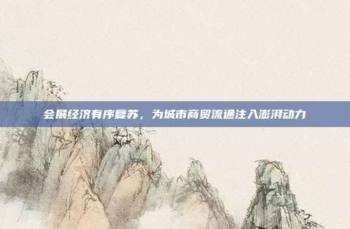 会展经济有序复苏，为城市商贸流通注入澎湃动力