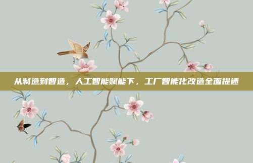 从制造到智造,人工智能赋能下,工厂智能化改造全面提速
