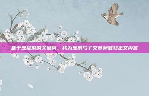 基于您提供的关键词,我为您撰写了文章标题和正文内容