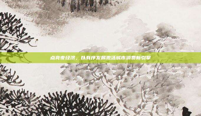 点亮夜经济,以有序发展激活城市消费新引擎