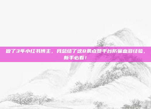 做了3年小红书博主，我总结了这8条点赞平台防骗血泪经验，新手必看！