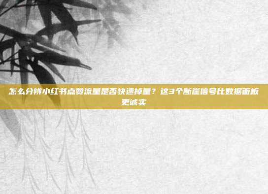 怎么分辨小红书点赞流量是否快速掉量?这3个断崖信号比数据面板更诚实