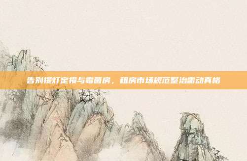 告别提灯定损与霉菌房,租房市场规范整治需动真格