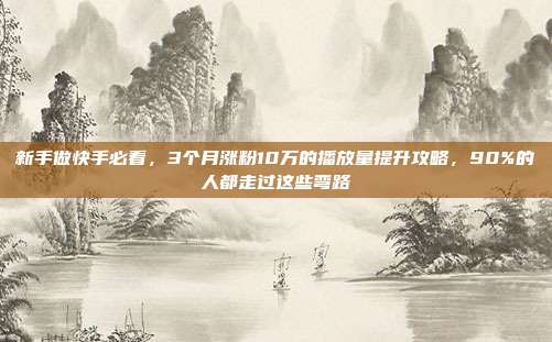 新手做快手必看,3个月涨粉10万的播放量提升攻略,90%的人都走过这些弯路