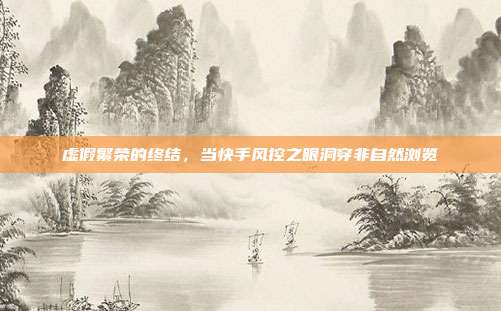 虚假繁荣的终结，当快手风控之眼洞穿非自然浏览