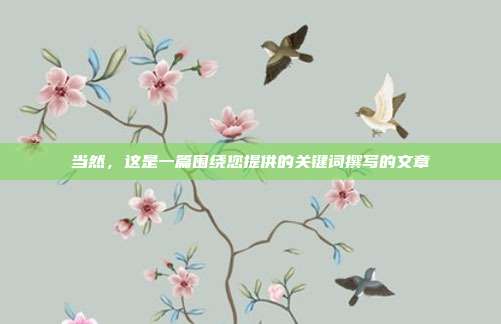当然,这是一篇围绕您提供的关键词撰写的文章