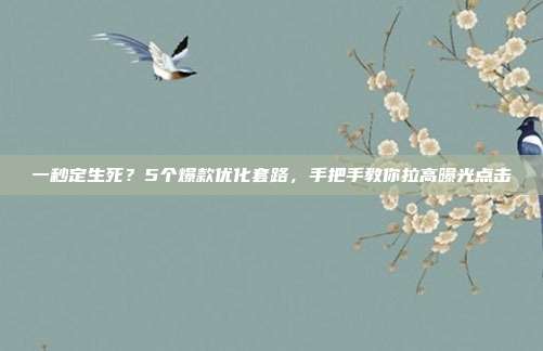 一秒定生死?5个爆款优化套路,手把手教你拉高曝光点击
