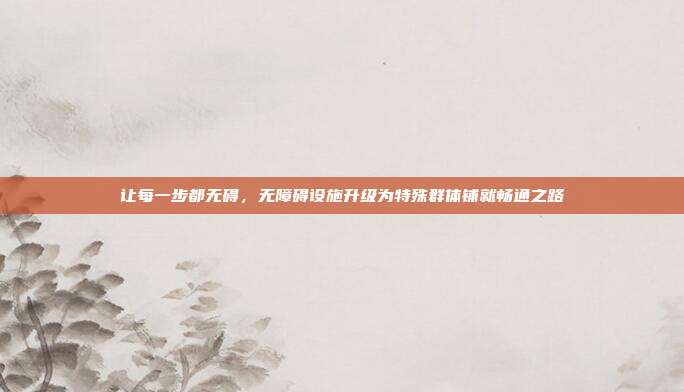 让每一步都无碍,无障碍设施升级为特殊群体铺就畅通之路
