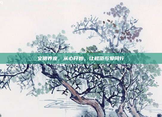 文明养宠，从心开始，让规范与爱同行