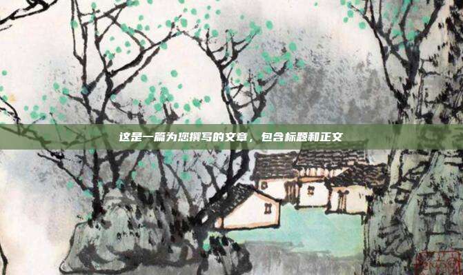 这是一篇为您撰写的文章，包含标题和正文
