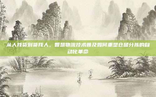 从人找货到货找人,智慧物流技术普及如何重塑仓储分拣的自动化革命