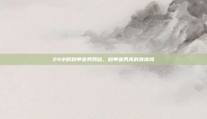 24小时秒单业务网站,秒单业务真的靠谱吗