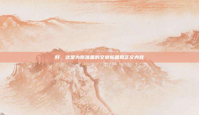 好,这是为你准备的文章标题和正文内容