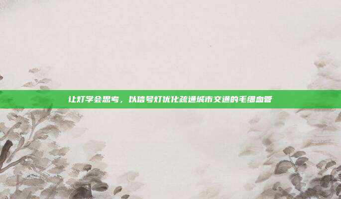 让灯学会思考,以信号灯优化疏通城市交通的毛细血管