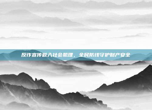反诈宣传嵌入社会肌理,全民防线守护财产安全