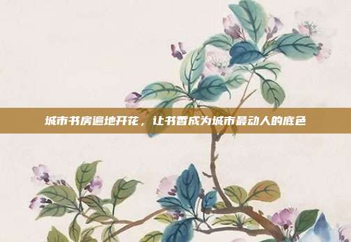 城市书房遍地开花，让书香成为城市最动人的底色