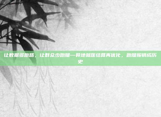 让数据多跑路,让群众少跑腿—异地就医结算再优化,跑腿报销成历史