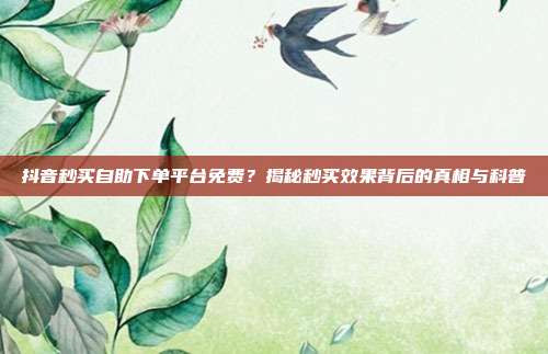 抖音秒买自助下单平台免费？揭秘秒买效果背后的真相与科普