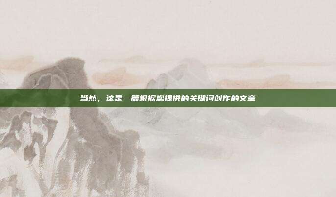 当然,这是一篇根据您提供的关键词创作的文章