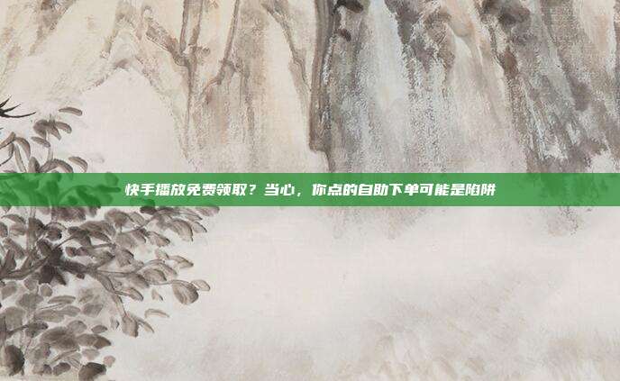 快手播放免费领取？当心，你点的自助下单可能是陷阱