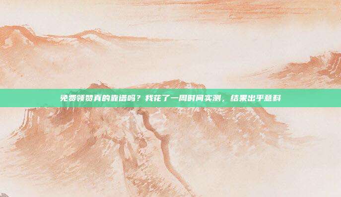 免费领赞真的靠谱吗?我花了一周时间实测,结果出乎意料