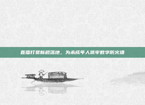 直播打赏新规落地,为未成年人筑牢数字防火墙