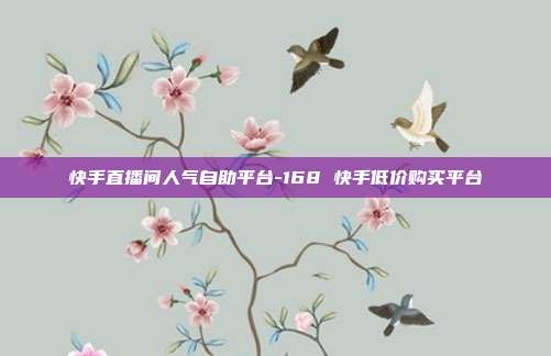 快手直播间人气自助平台-168 快手低价购买平台