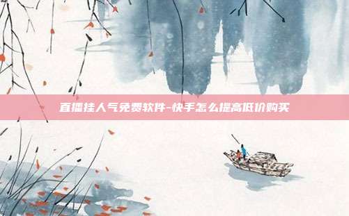 直播挂人气免费软件-快手怎么提高低价购买