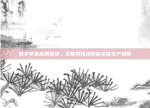 数字孪生应用落地，互联网技术赋能实体生产场景