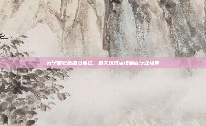 元宇宙概念回归理性，相关技术落地垂直行业场景