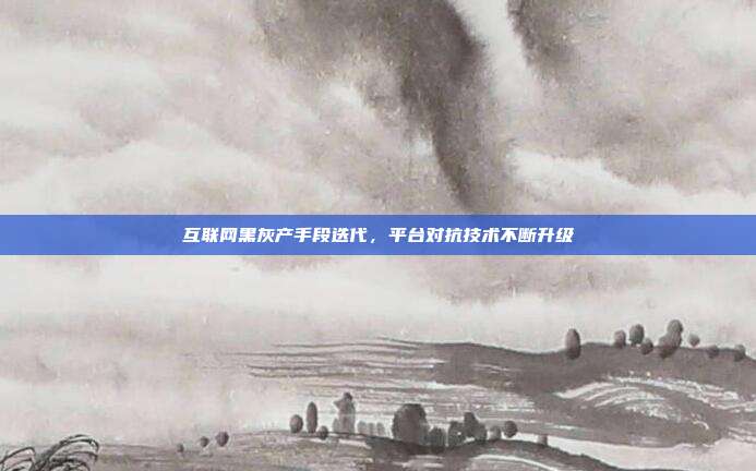 互联网黑灰产手段迭代,平台对抗技术不断升级