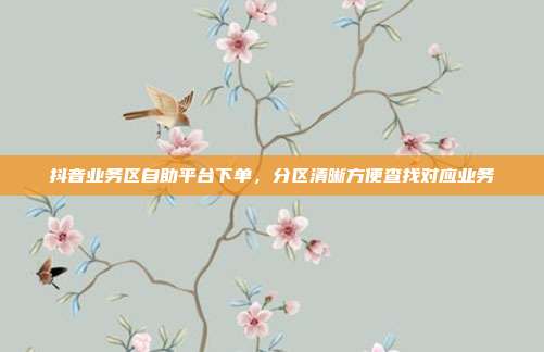 抖音业务区自助平台下单,分区清晰方便查找对应业务