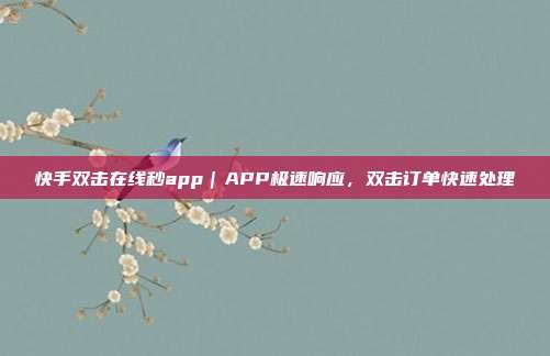 快手双击在线秒app｜APP极速响应，双击订单快速处理