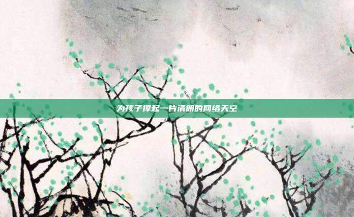 为孩子撑起一片清朗的网络天空