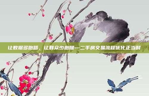 让数据多跑路,让群众少跑腿—二手房交易流程优化正当时
