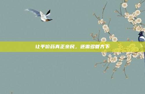 让平价药真正亲民，还需多管齐下