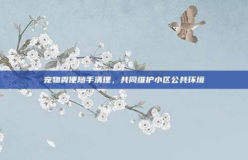 宠物粪便随手清理,共同维护小区公共环境