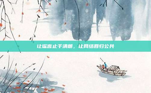 让谣言止于清朗，让网络回归公共