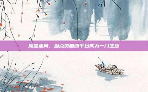 流量迷局，当点赞自助平台成为一门生意