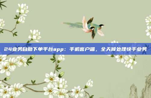 24业务自助下单平台app：手机客户端，全天候处理快手业务