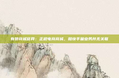 有赞商城官网：正规电商商城，和快手量业务并无关联