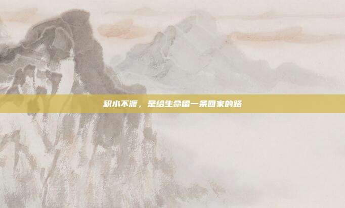 积水不渡，是给生命留一条回家的路