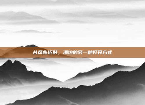 台风临近时，海边的另一种打开方式