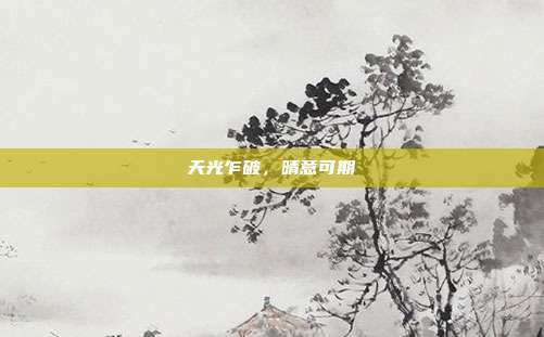 天光乍破，晴意可期