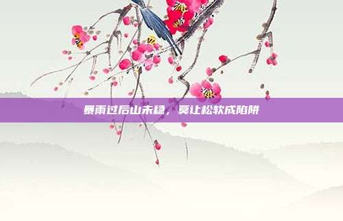 暴雨过后山未稳,莫让松软成陷阱