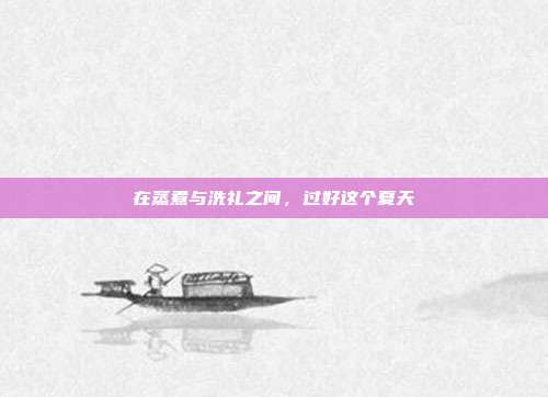 在蒸煮与洗礼之间，过好这个夏天
