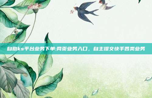 自助ks平台业务下单:网页业务入口，自主提交快手各类业务