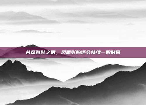 台风登陆之后，风雨影响还会持续一段时间